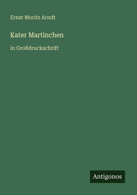 Ernst Moritz Arndt, Kater Martinchen, in Großdruckschrift. Grüner Hintergrund, unten rechts steht "Antigonos".