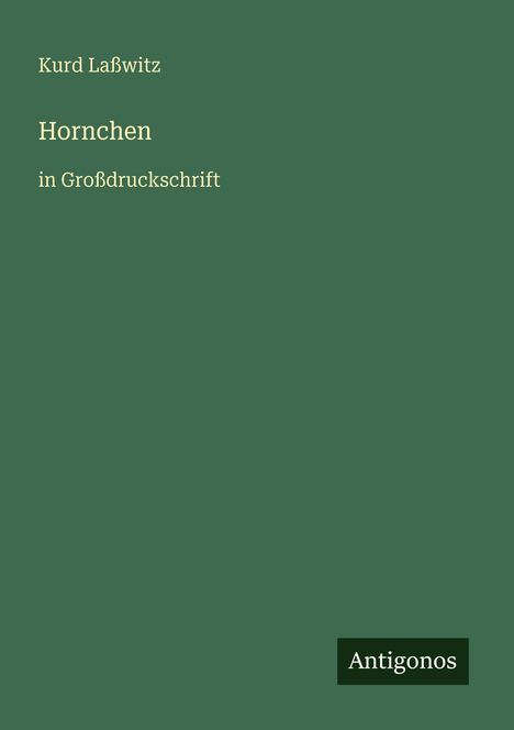 Oben links steht "Kurd Laßwitz", darunter "Hornchen" und "in Großdruckschrift". Unten rechts "Antigonos" auf grünem Hintergrund.