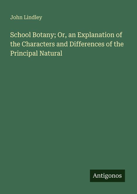 John Lindley: School Botany; Or, an Explanation of the Characters and Differences of the Principal Natural, Buch