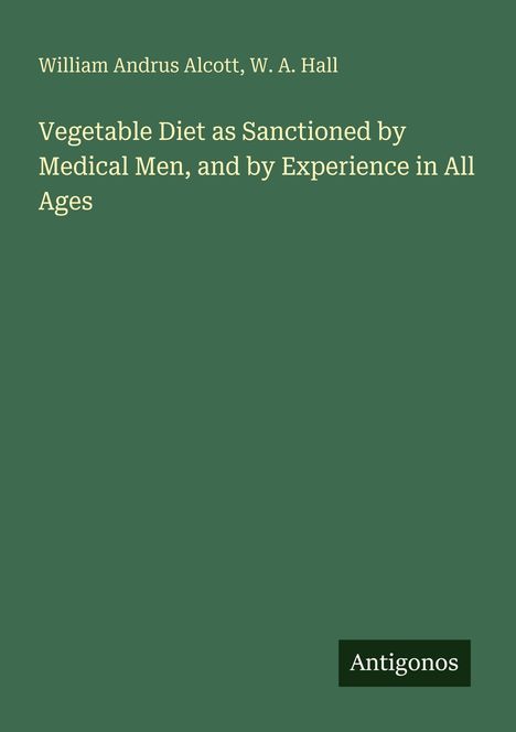 William Andrus Alcott: Vegetable Diet as Sanctioned by Medical Men, and by Experience in All Ages, Buch