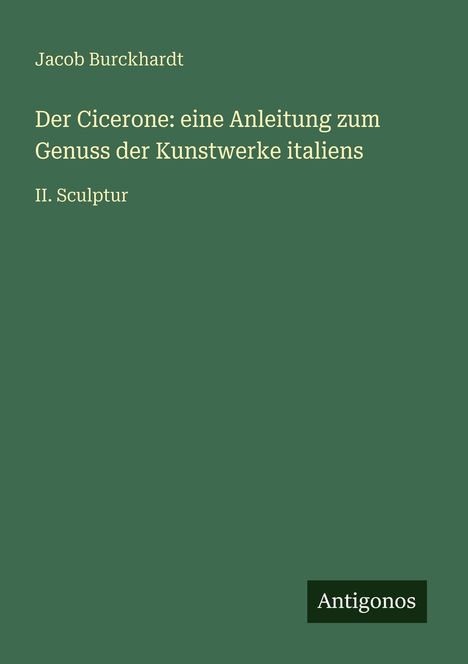 Jacob Burckhardt: Der Cicerone: eine Anleitung zum Genuss der Kunstwerke italiens, Buch