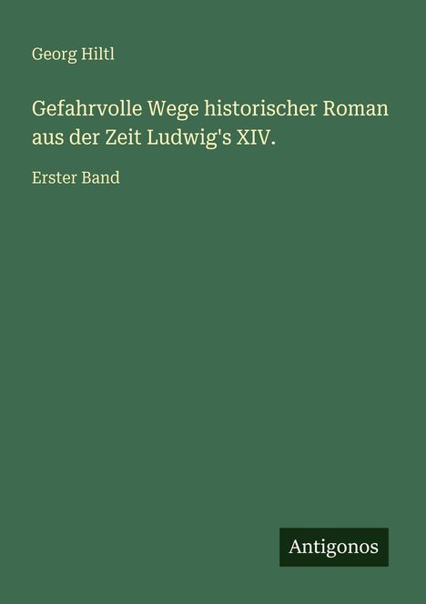 Georg Hiltl: Gefahrvolle Wege historischer Roman aus der Zeit Ludwig's XIV., Buch