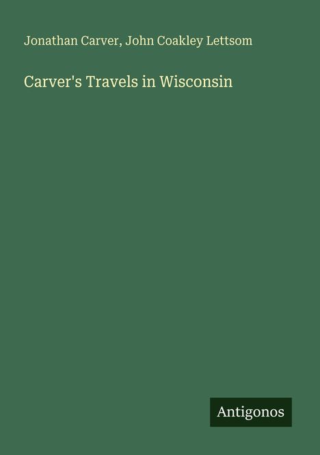"Carver's Travels in Wisconsin". Autoren: Jonathan Carver, John Coakley Lettsom. Dunkelgrüner Hintergrund. Unten rechts "Antigonos".