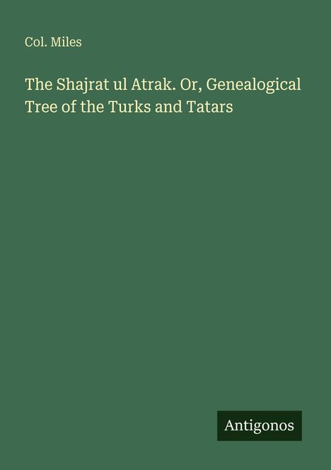 Col. Miles: The Shajrat ul Atrak. Or, Genealogical Tree of the Turks and Tatars, Buch