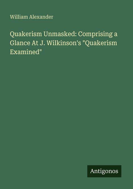 William Alexander: Quakerism Unmasked: Comprising a Glance At J. Wilkinson's "Quakerism Examined", Buch