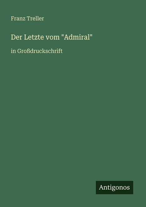 „Franz Treller. Der Letzte vom ‚Admiral‘. In Großdruckschrift.“ Grüner Hintergrund, rechteckiges Logo mit „Antigonos“.