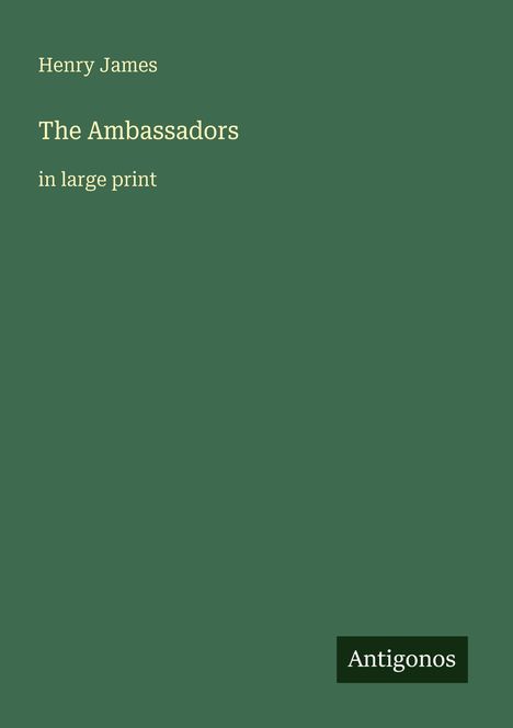 Henry James, The Ambassadors, in large print. Grüner Hintergrund, unten rechts kleines Logo "Antigonos".