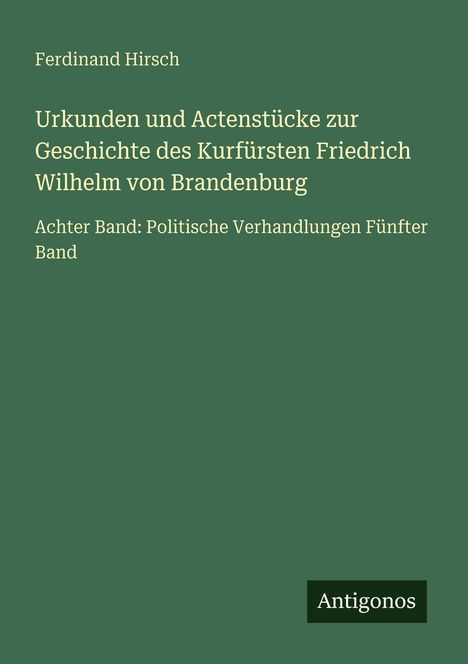 Ferdinand Hirsch: Urkunden und Actenstücke zur Geschichte des Kurfürsten Friedrich Wilhelm von Brandenburg, Buch