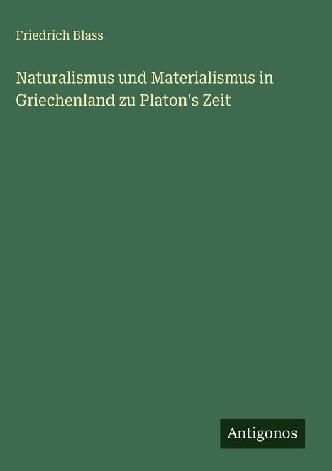 Friedrich Blass: Naturalismus und Materialismus in Griechenland zu Platon's Zeit, Buch