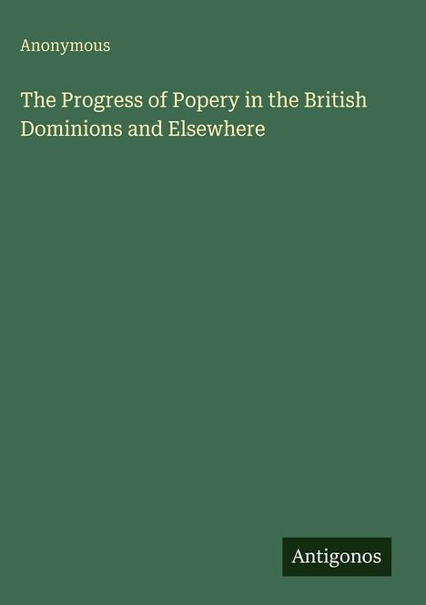 Anonymous: The Progress of Popery in the British Dominions and Elsewhere, Buch