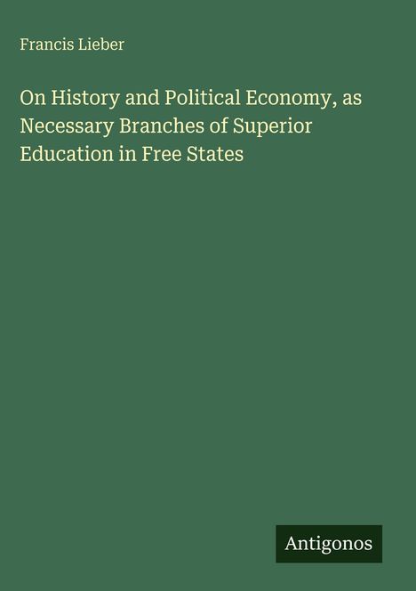 Francis Lieber: On History and Political Economy, as Necessary Branches of Superior Education in Free States, Buch