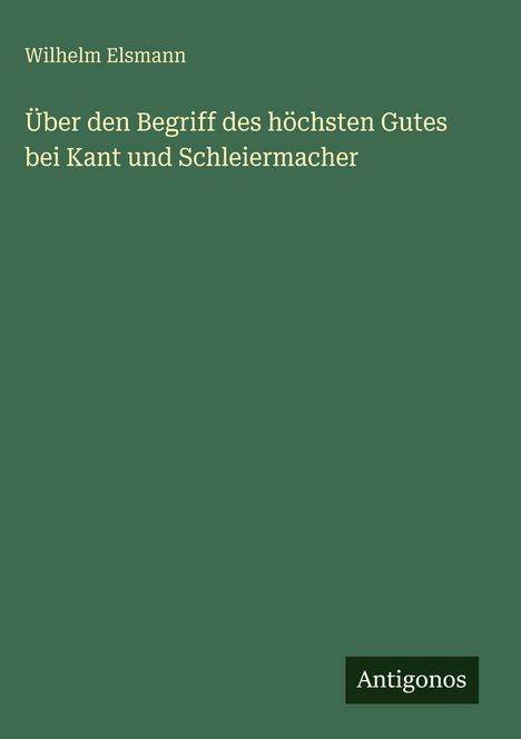 Wilhelm Elsmann: Über den Begriff des höchsten Gutes bei Kant und Schleiermacher, Buch
