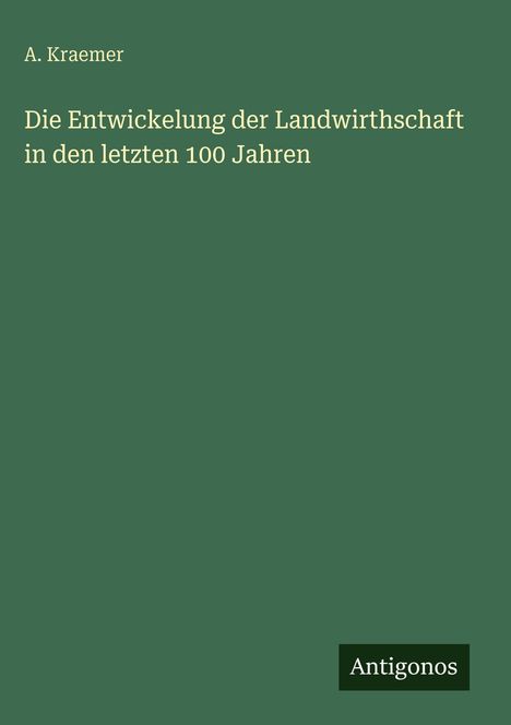 Text: "A. Kraemer. Die Entwickelung der Landwirthschaft in den letzten 100 Jahren. Antigonos."   
Einfarbiger grüner Hintergrund.