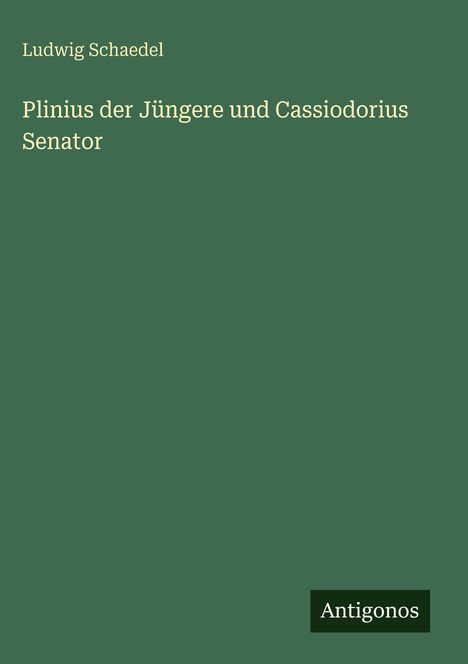 Text: "Ludwig Schaedel, Plinius der Jüngere und Cassiodorius Senator". Unten rechts ein Logo: "Antigonos". Bereich: schlicht.