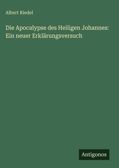 Albert Riedel: Die Apocalypse des Heiligen Johannes: Ein neuer Erklärungsversuch, Buch