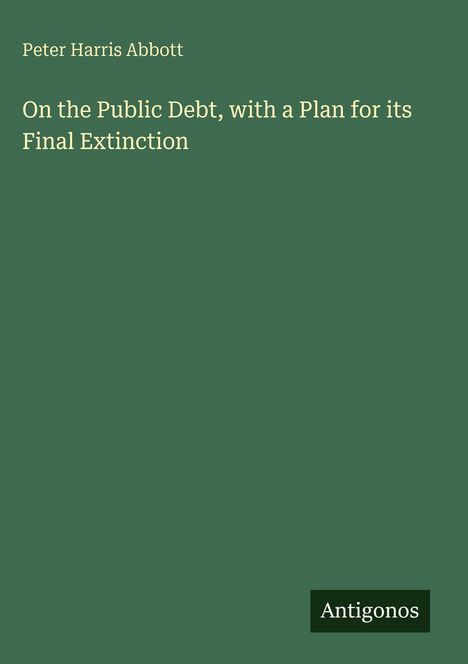 Peter Harris Abbott: On the Public Debt, with a Plan for its Final Extinction, Buch