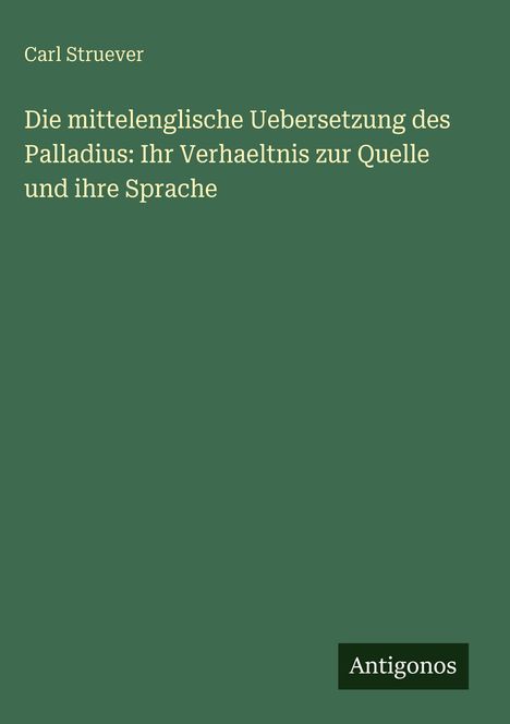 Carl Struever: Die mittelenglische Uebersetzung des Palladius: Ihr Verhaeltnis zur Quelle und ihre Sprache, Buch