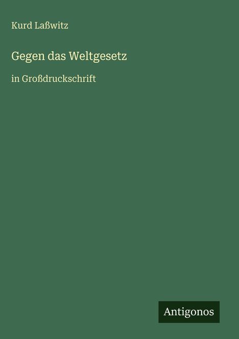 Titel: "Gegen das Weltgesetz". Autor: Kurd Laßwitz. Großdruck. Grüner Hintergrund. Unten Logo "Antigonos".