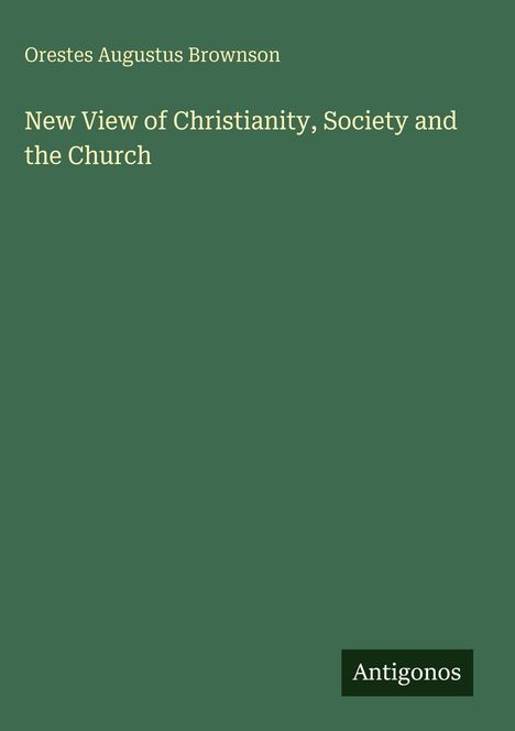 Orestes Augustus Brownson: New View of Christianity, Society and the Church, Buch