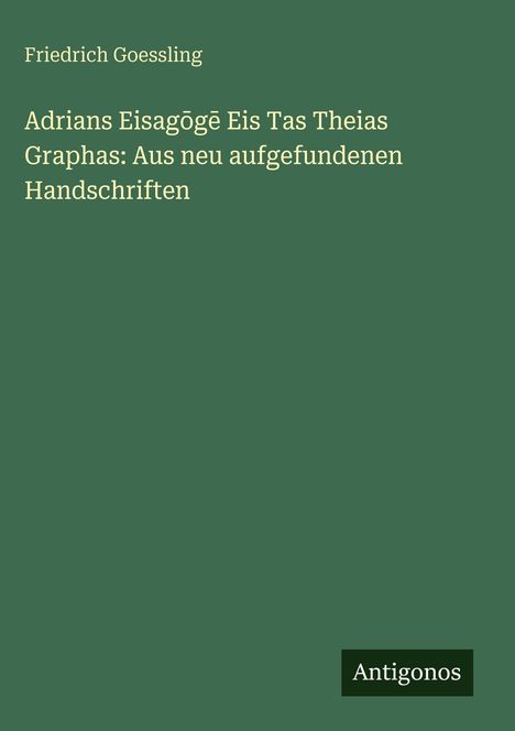 Friedrich Goessling: Adrians Eisag¿g¿ Eis Tas Theias Graphas: Aus neu aufgefundenen Handschriften, Buch
