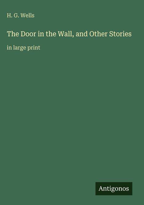 Titel: "The Door in the Wall, and Other Stories". Autor: H. G. Wells. Grün mit weißem Text, unten "Antigonos".