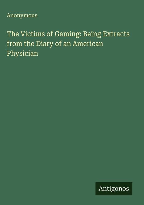 Titel: "The Victims of Gaming: Being Extracts from the Diary of an American Physician". Unten rechts "Antigonos".