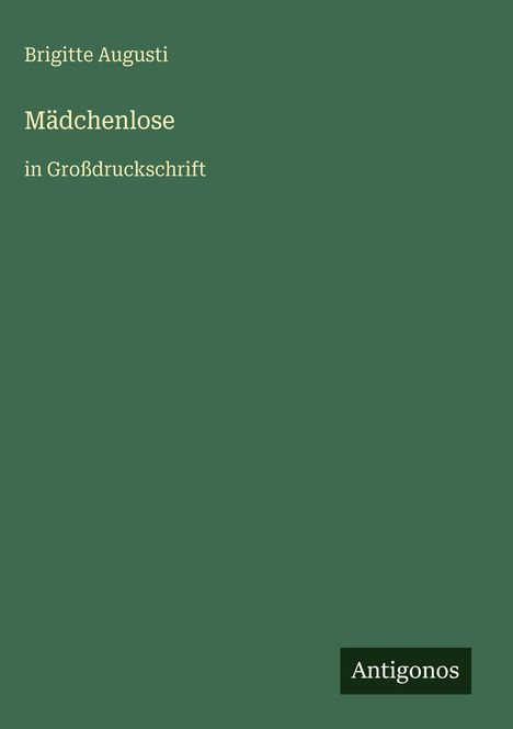 Oben links: "Brigitte Augusti". Mitte: "Mädchenlose". Unten: "in Großdruckschrift". Unten rechts: "Antigonos" auf einem Logo.