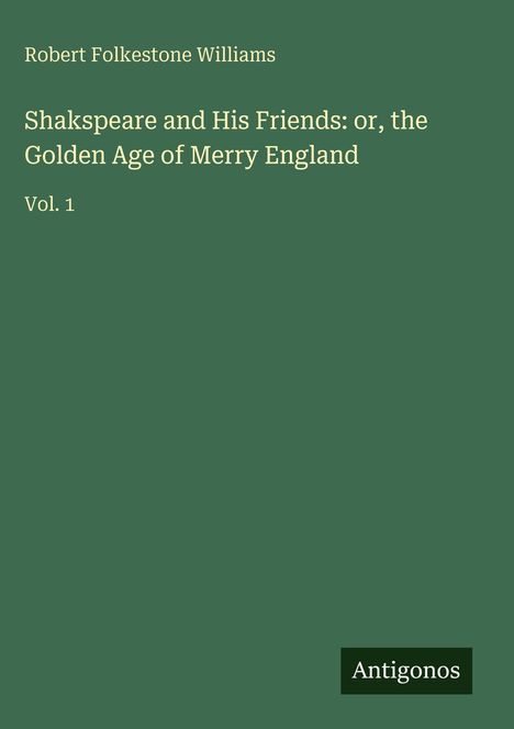 Robert Folkestone Williams: Shakspeare and His Friends: or, the Golden Age of Merry England, Buch