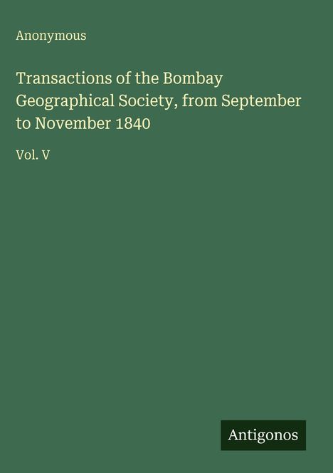 Titel: Transactions of the Bombay Geographical Society, von Sept. bis Nov. 1840, Vol. V. Unten steht "Antigonos" auf grünem Hintergrund.