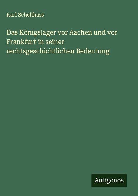 Karl Schellhass: Das Königslager vor Aachen und vor Frankfurt in seiner rechtsgeschichtlichen Bedeutung, Buch