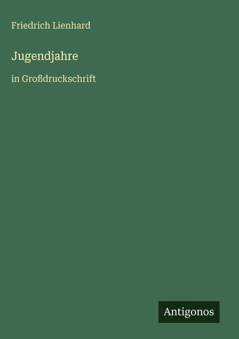 Text: "Friedrich Lienhard, Jugendjahre, in Großdruckschrift". Unten rechts "Antigonos" auf dunkelgrünem Hintergrund.