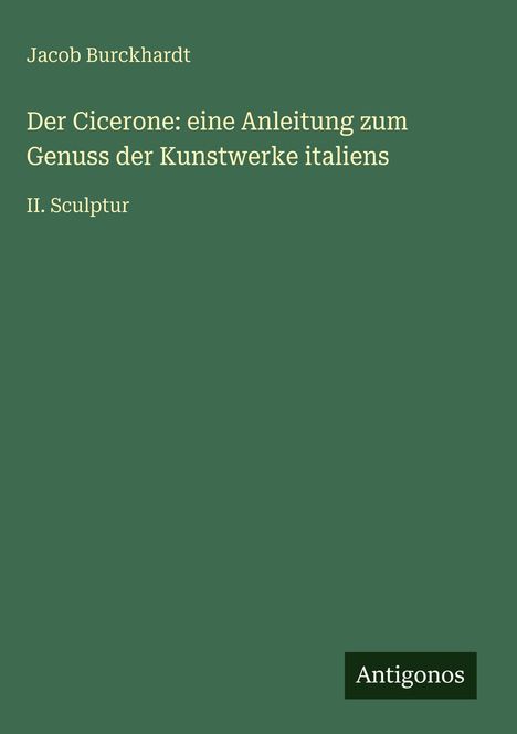 Jacob Burckhardt: Der Cicerone: eine Anleitung zum Genuss der Kunstwerke italiens, Buch