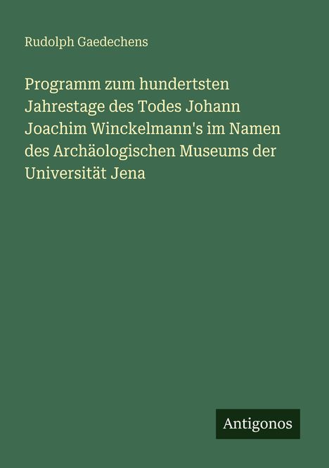 Buchtitel: Programm zum hundertsten Jahrestage des Todes Johann Joachim Winckelmann's. Autor: Rudolph Gaedechens. Logo: Antigonos.