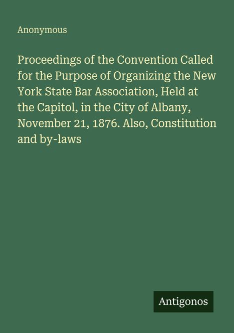 Oben steht "Anonymous". Der Text beschreibt eine Versammlung zur Gründung der New York State Bar Association 1876. Unten rechts steht "Antigonos". Der Hintergrund ist grün.