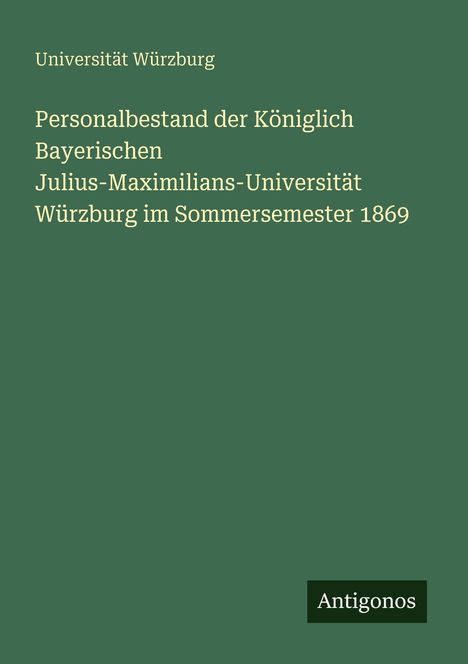Grüner Hintergrund, Text: "Universität Würzburg, Personalbestand... Sommersemester 1869", unten rechts "Antigonos".