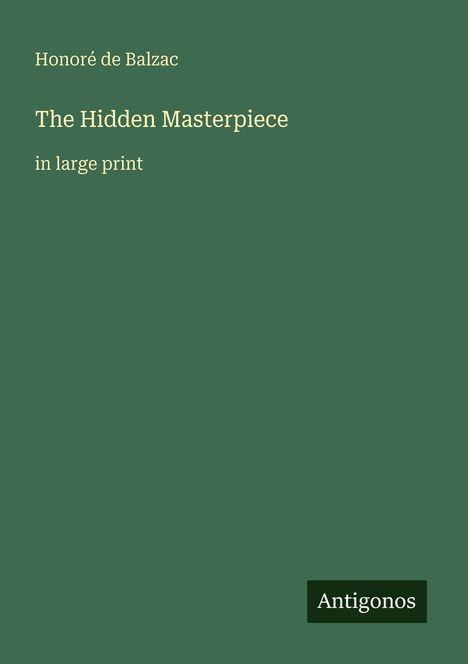 Titel: The Hidden Masterpiece, Honoré de Balzac, in large print. Grüner Hintergrund, "Antigonos" im unteren rechten Eck.