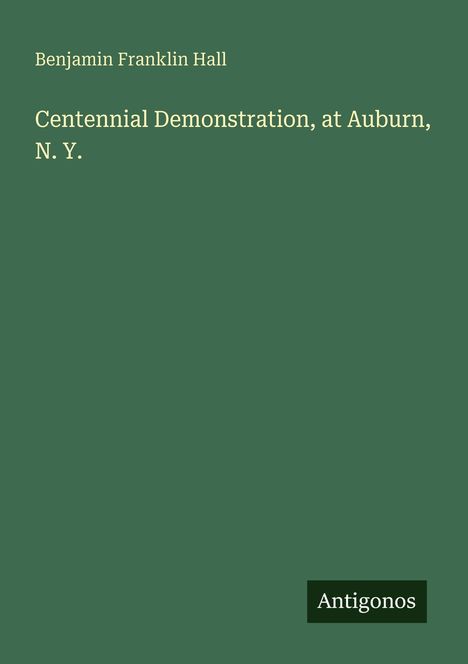 Titel: Centennial Demonstration, at Auburn, N. Y.  
Autor: Benjamin Franklin Hall  
Verleger: Antigonos  
Hintergrund: Grün