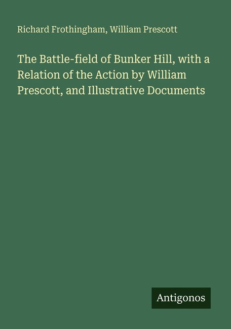 Richard Frothingham, William Prescott. Titel: "The Battle-field of Bunker Hill... Documents". Unten rechts: Antigonos.
