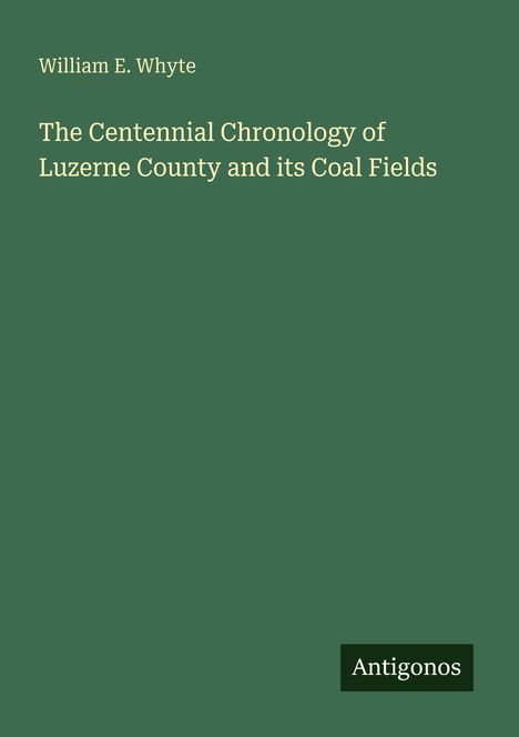 William E. Whyte, "The Centennial Chronology of Luzerne County and its Coal Fields". Grüner Hintergrund mit "Antigonos".
