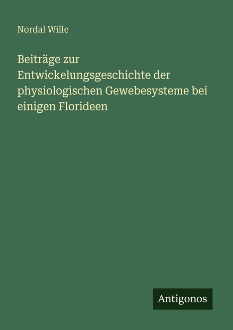Titel: "Beiträge zur Entwicklungsgeschichte der physiologischen Gewebesysteme bei einigen Florideen" von Nordal Wille. Grüner Hintergrund.