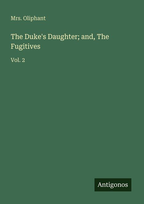 „Mrs. Oliphant“, „The Duke's Daughter; and, The Fugitives Vol. 2“, „Antigonos“. Grüner Hintergrund.