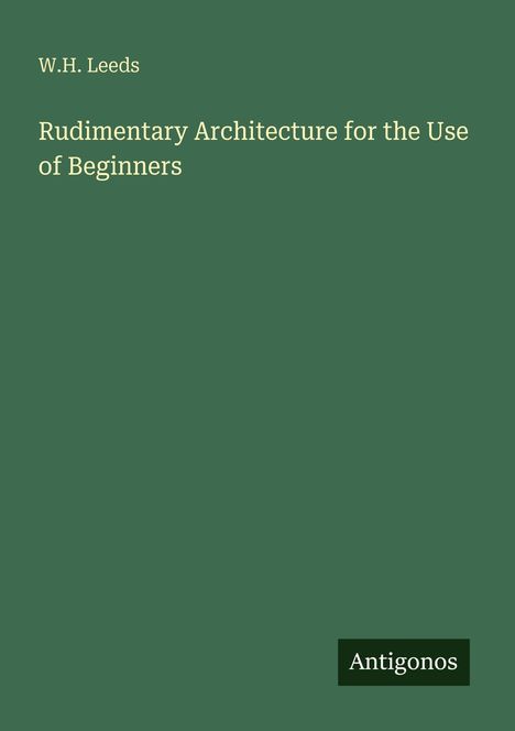 W.H. Leeds, "Rudimentary Architecture for the Use of Beginners", Antigonos. Grüner Hintergrund, schlichte Gestaltung.