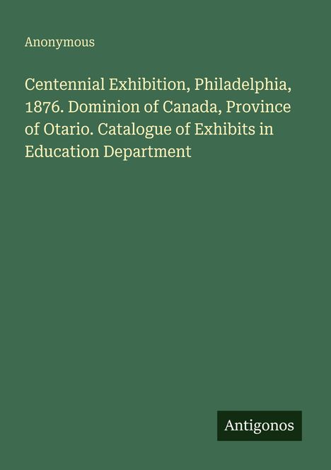 "Centennial Exhibition, Philadelphia, 1876. Katalog der Ausstellungen im Bildungsministerium." An grüner Fläche.