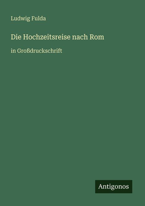 Text: „Ludwig Fulda, Die Hochzeitsreise nach Rom, in Großdruckschrift, Antigonos.“ Dunkelgrüner Hintergrund.