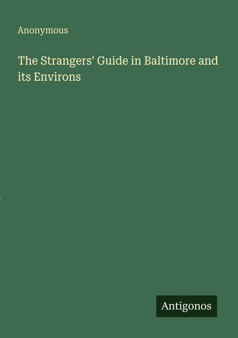 Titel: "The Strangers' Guide in Baltimore and its Environs" von Anonymous; unten steht "Antigonos". Grünen Hintergrund.