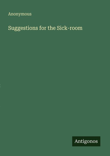 "Anonymous. Suggestions for the Sick-room. Unten rechts ist das kleine Logo 'Antigonos'. Grüner Hintergrund."