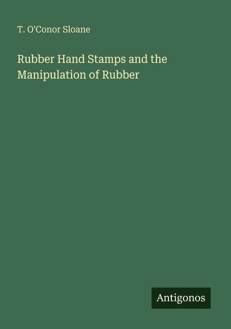 Titel: "Rubber Hand Stamps and the Manipulation of Rubber" T. O'Conor Sloane, Verlag: Antigonos, grüner Hintergrund.