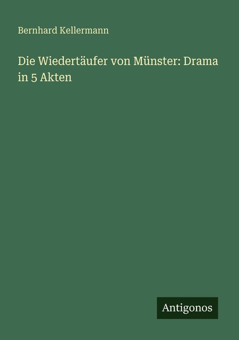 Text: Bernhard Kellermann, Die Wiedertäufer von Münster: Drama in 5 Akten, Antigonos. Grüner Hintergrund.