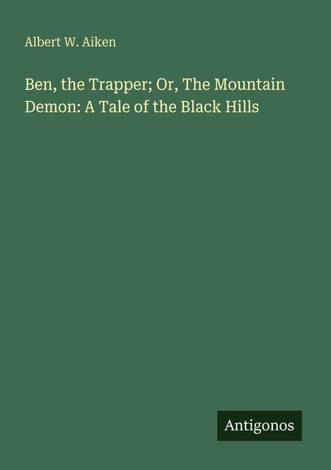 Grüner Hintergrund mit Text: "Albert W. Aiken - Ben, the Trapper; Or, The Mountain Demon: A Tale of the Black Hills". Unten: "Antigonos".