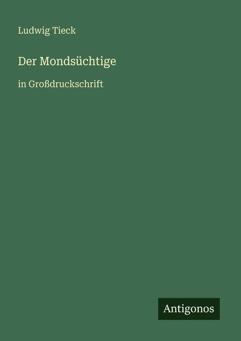 „Ludwig Tieck“, „Der Mondsüchtige“, „in Großdruckschrift“, „Antigonos“. Grüner Hintergrund, minimalistisch gestaltet.